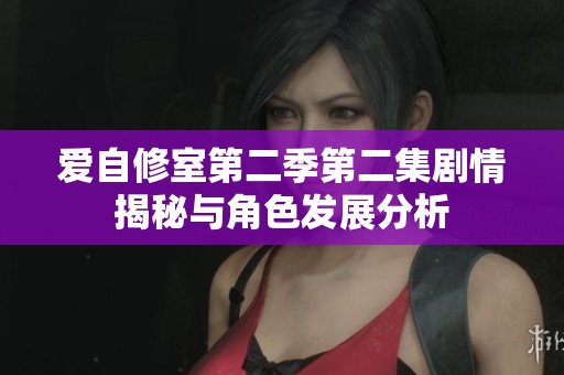 爱自修室第二季第二集剧情揭秘与角色发展分析