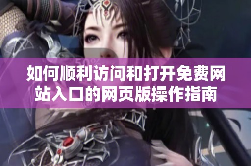 如何顺利访问和打开免费网站入口的网页版操作指南