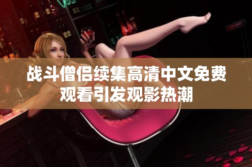 战斗僧侣续集高清中文免费观看引发观影热潮