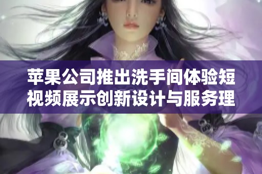 苹果公司推出洗手间体验短视频展示创新设计与服务理念