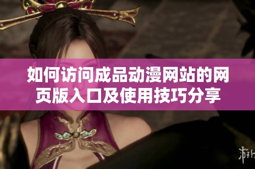 如何访问成品动漫网站的网页版入口及使用技巧分享