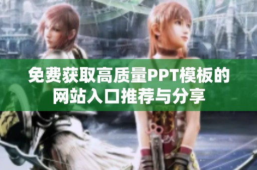 免费获取高质量PPT模板的网站入口推荐与分享