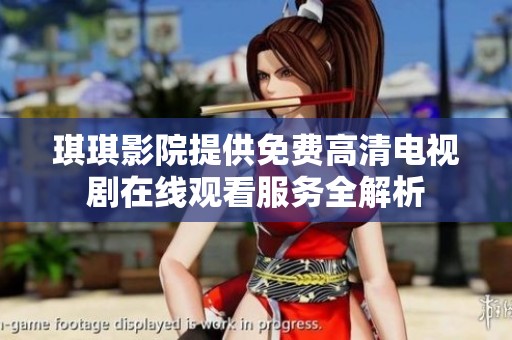 琪琪影院提供免费高清电视剧在线观看服务全解析