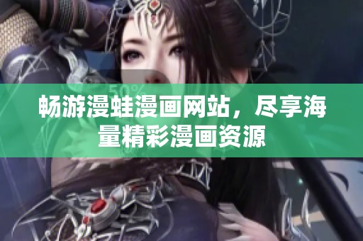 畅游漫蛙漫画网站，尽享海量精彩漫画资源