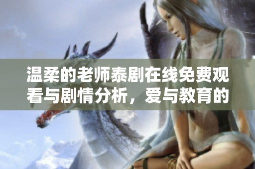 温柔的老师泰剧在线免费观看与剧情分析，爱与教育的感人故事