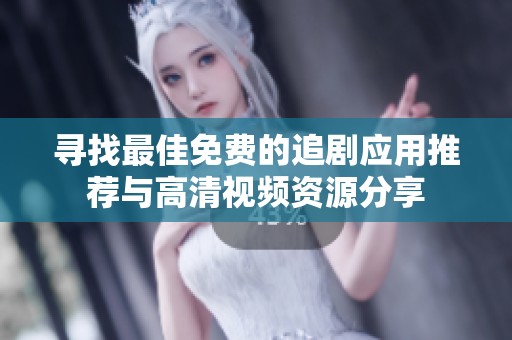 寻找最佳免费的追剧应用推荐与高清视频资源分享