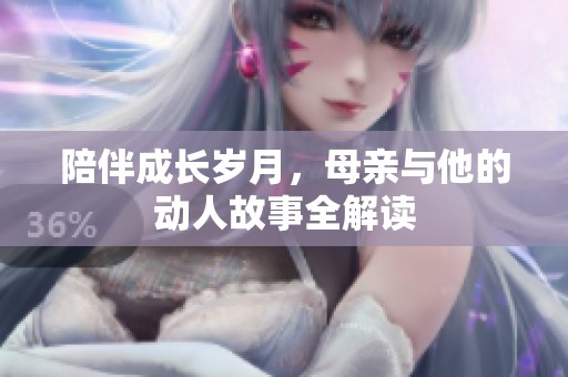 陪伴成长岁月，母亲与他的动人故事全解读