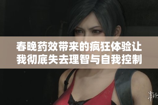 春晚药效带来的疯狂体验让我彻底失去理智与自我控制