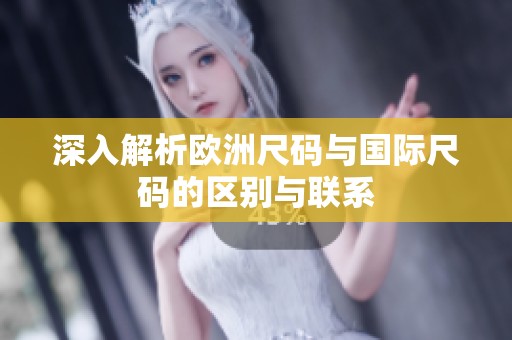 深入解析欧洲尺码与国际尺码的区别与联系
