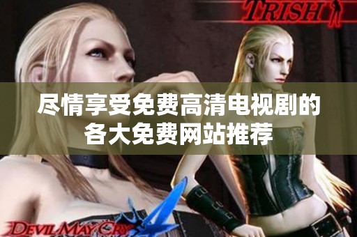 尽情享受免费高清电视剧的各大免费网站推荐