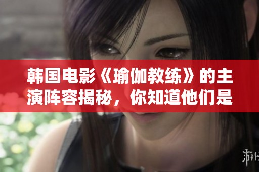 韩国电影《瑜伽教练》的主演阵容揭秘，你知道他们是谁吗