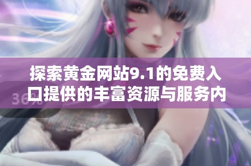 探索黄金网站9.1的免费入口提供的丰富资源与服务内容