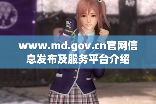 www.md.gov.cn官网信息发布及服务平台介绍