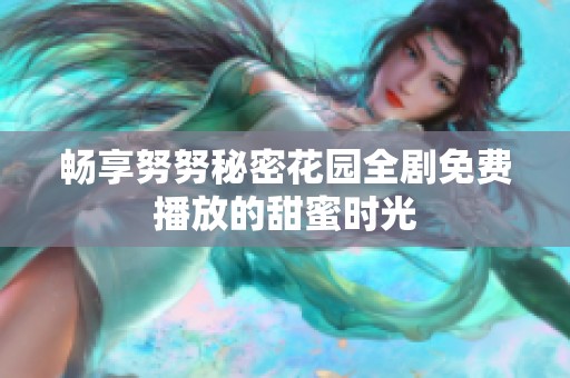 畅享努努秘密花园全剧免费播放的甜蜜时光