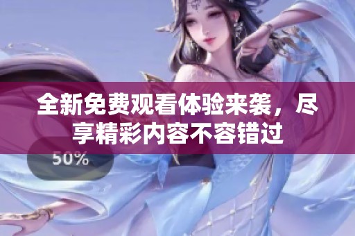 全新免费观看体验来袭，尽享精彩内容不容错过