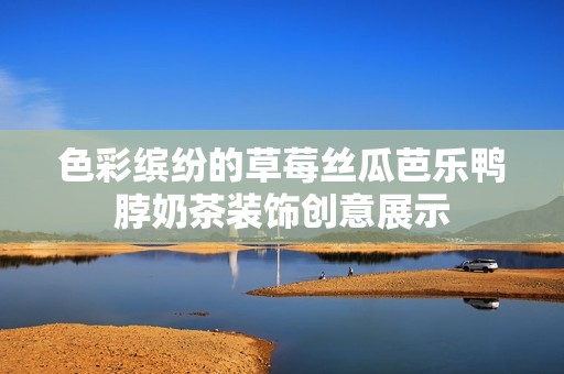 色彩缤纷的草莓丝瓜芭乐鸭脖奶茶装饰创意展示