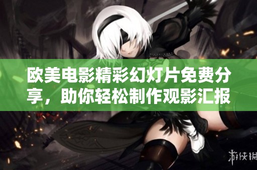 欧美电影精彩幻灯片免费分享，助你轻松制作观影汇报