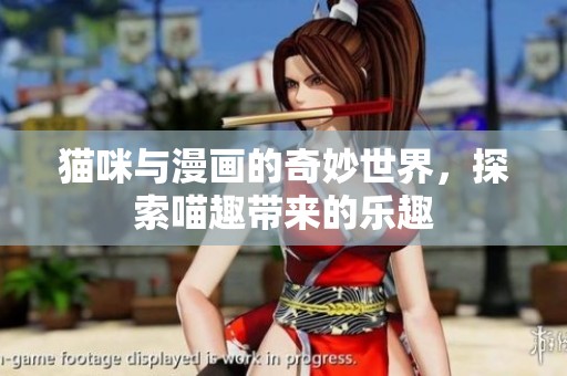 猫咪与漫画的奇妙世界，探索喵趣带来的乐趣