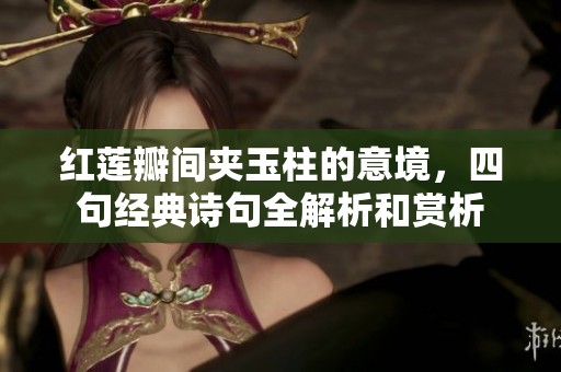 红莲瓣间夹玉柱的意境，四句经典诗句全解析和赏析