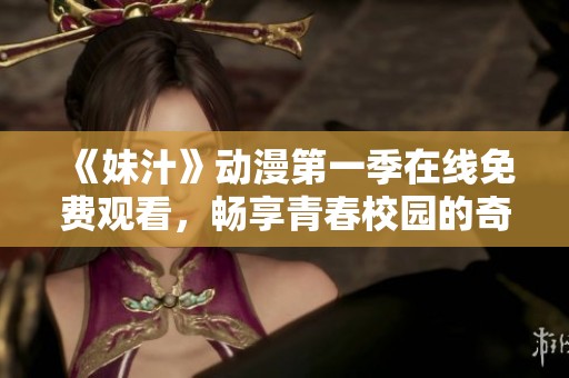 《妹汁》动漫第一季在线免费观看，畅享青春校园的奇妙冒险之旅