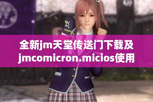全新jm天堂传送门下载及jmcomicron.micios使用指南分享