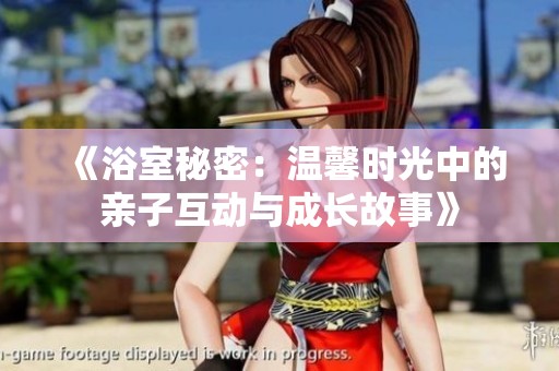 《浴室秘密：温馨时光中的亲子互动与成长故事》