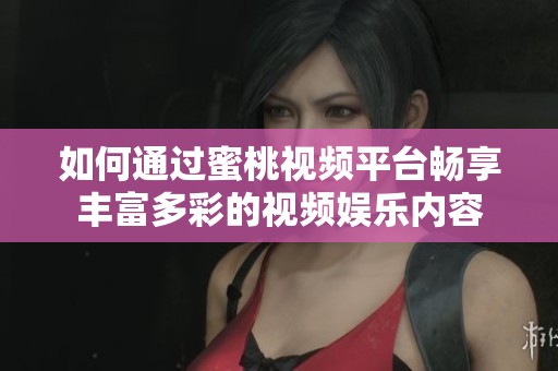 如何通过蜜桃视频平台畅享丰富多彩的视频娱乐内容