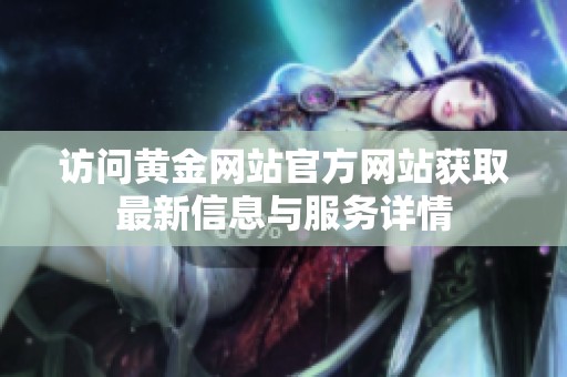 访问黄金网站官方网站获取最新信息与服务详情