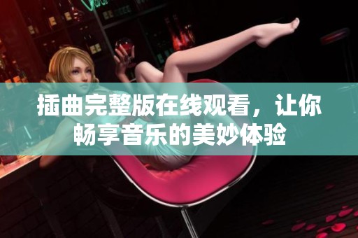 插曲完整版在线观看，让你畅享音乐的美妙体验