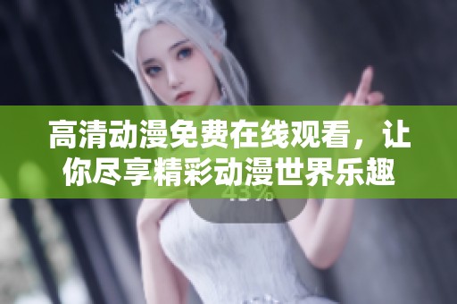 高清动漫免费在线观看，让你尽享精彩动漫世界乐趣