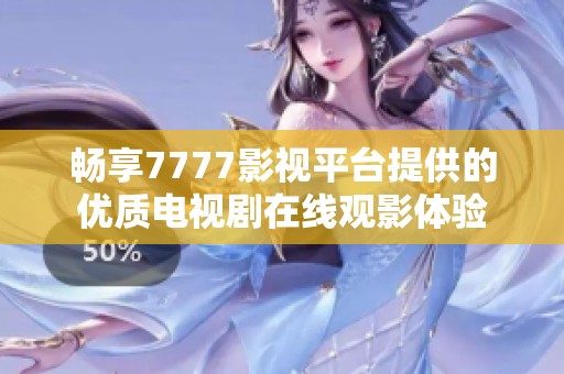 畅享7777影视平台提供的优质电视剧在线观影体验