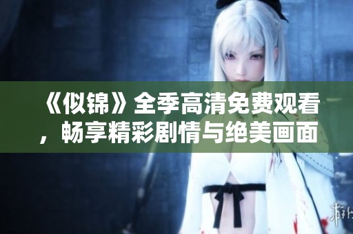 《似锦》全季高清免费观看，畅享精彩剧情与绝美画面体验