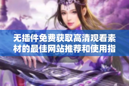 无插件免费获取高清观看素材的最佳网站推荐和使用指南