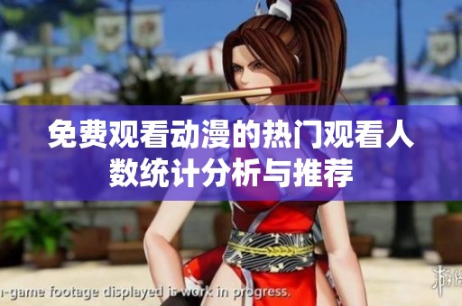 免费观看动漫的热门观看人数统计分析与推荐