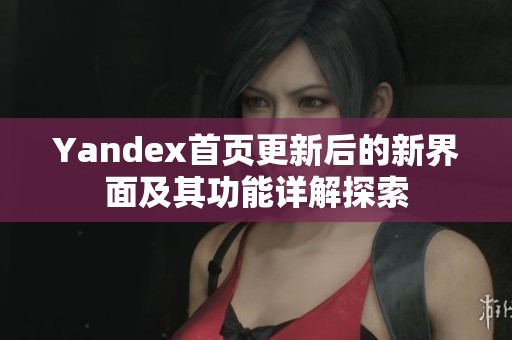 Yandex首页更新后的新界面及其功能详解探索