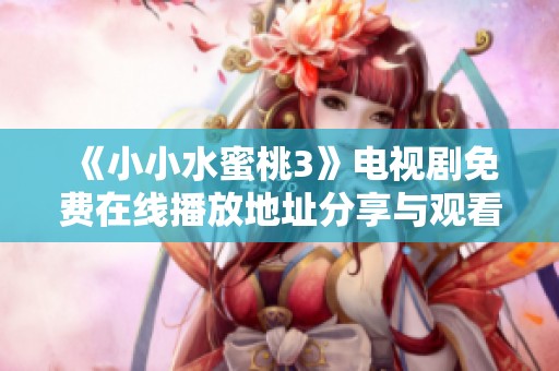 《小小水蜜桃3》电视剧免费在线播放地址分享与观看指南