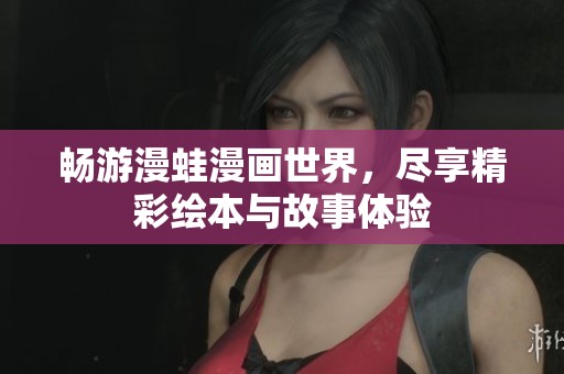 畅游漫蛙漫画世界，尽享精彩绘本与故事体验