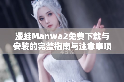 漫蛙Manwa2免费下载与安装的完整指南与注意事项