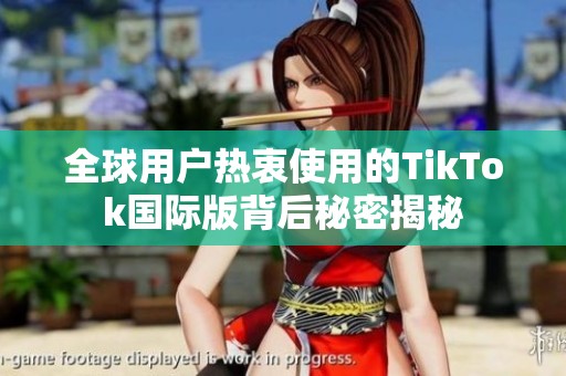 全球用户热衷使用的TikTok国际版背后秘密揭秘