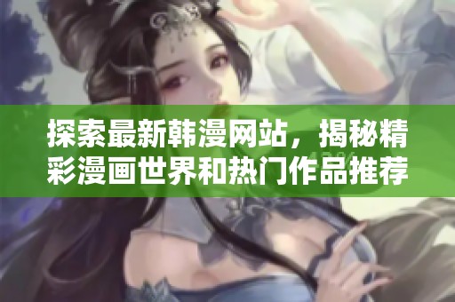 探索最新韩漫网站，揭秘精彩漫画世界和热门作品推荐