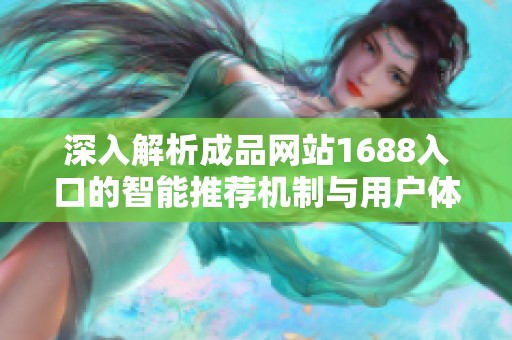 深入解析成品网站1688入口的智能推荐机制与用户体验优化策略
