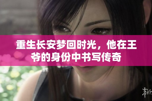 重生长安梦回时光，他在王爷的身份中书写传奇