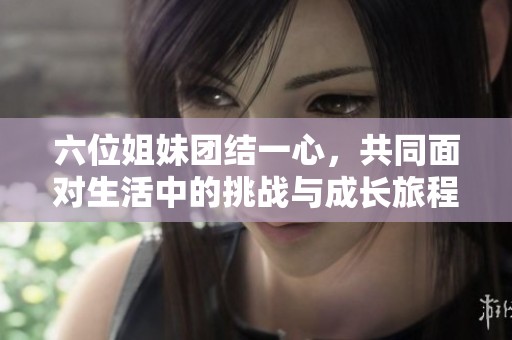 六位姐妹团结一心，共同面对生活中的挑战与成长旅程