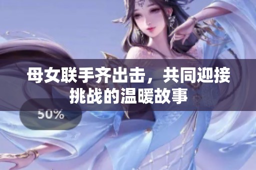 母女联手齐出击，共同迎接挑战的温暖故事
