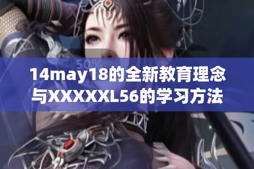 14may18的全新教育理念与XXXXXL56的学习方法探索和融合
