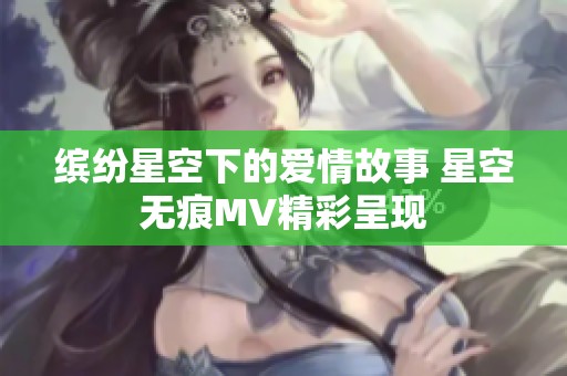 缤纷星空下的爱情故事 星空无痕MV精彩呈现