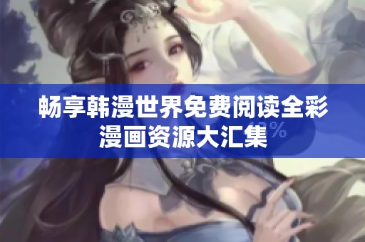 畅享韩漫世界免费阅读全彩漫画资源大汇集