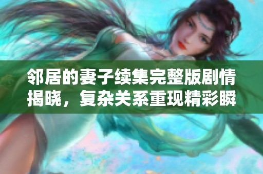 邻居的妻子续集完整版剧情揭晓，复杂关系重现精彩瞬间