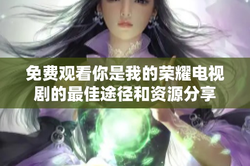 免费观看你是我的荣耀电视剧的最佳途径和资源分享