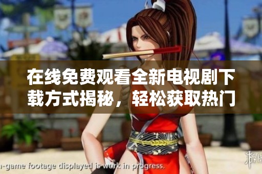 在线免费观看全新电视剧下载方式揭秘，轻松获取热门剧集